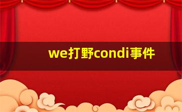 we打野condi事件