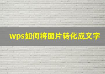 wps如何将图片转化成文字