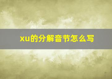 xu的分解音节怎么写