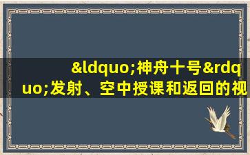 “神舟十号”发射、空中授课和返回的视频