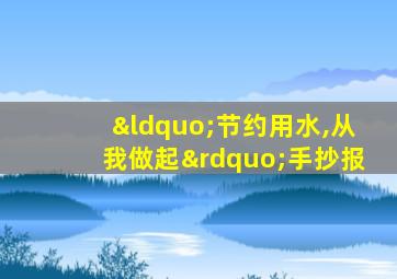 “节约用水,从我做起”手抄报