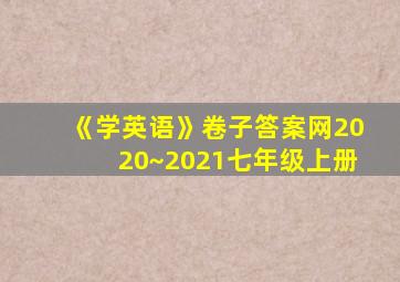 《学英语》卷子答案网2020~2021七年级上册