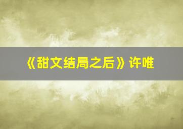 《甜文结局之后》许唯