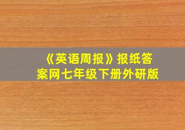 《英语周报》报纸答案网七年级下册外研版