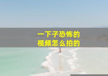 一下子恐怖的视频怎么拍的