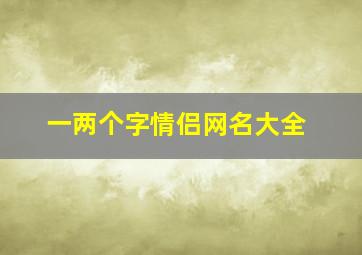 一两个字情侣网名大全