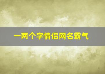 一两个字情侣网名霸气