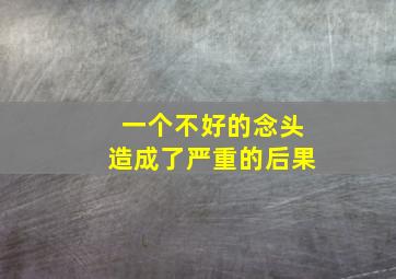 一个不好的念头造成了严重的后果