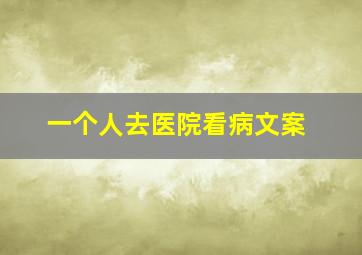 一个人去医院看病文案