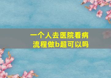 一个人去医院看病流程做b超可以吗