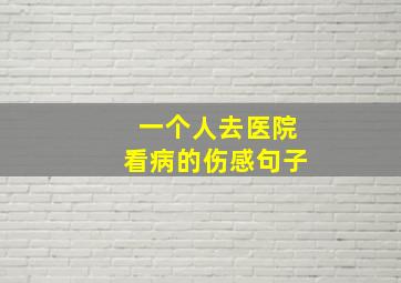 一个人去医院看病的伤感句子