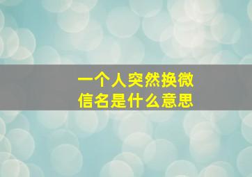 一个人突然换微信名是什么意思