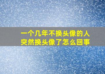 一个几年不换头像的人突然换头像了怎么回事