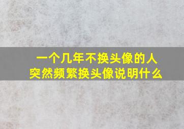 一个几年不换头像的人突然频繁换头像说明什么