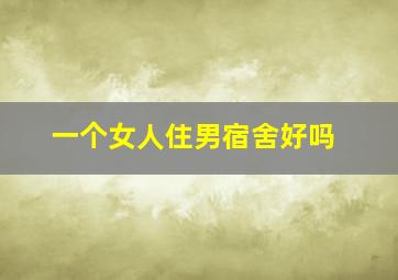 一个女人住男宿舍好吗