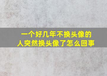 一个好几年不换头像的人突然换头像了怎么回事