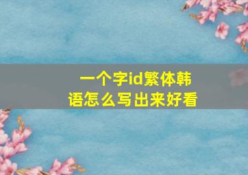 一个字id繁体韩语怎么写出来好看