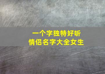 一个字独特好听情侣名字大全女生