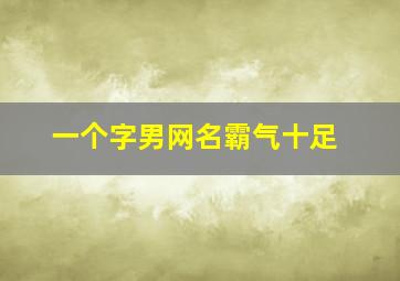 一个字男网名霸气十足