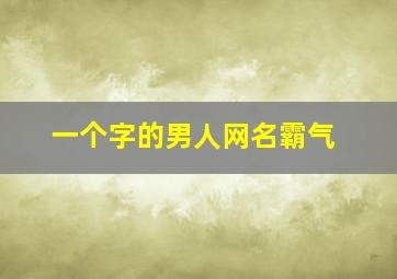 一个字的男人网名霸气