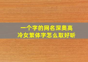 一个字的网名深奥高冷女繁体字怎么取好听