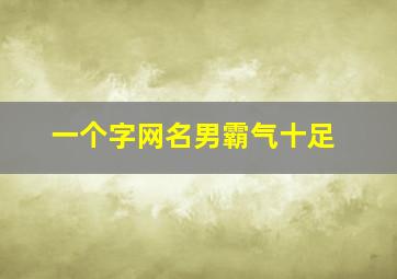 一个字网名男霸气十足