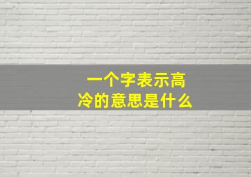 一个字表示高冷的意思是什么