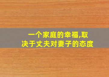 一个家庭的幸福,取决于丈夫对妻子的态度