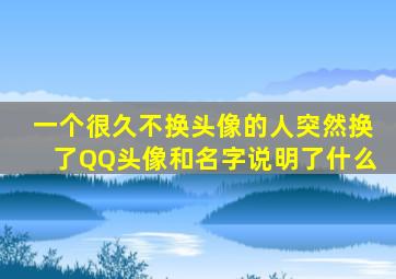 一个很久不换头像的人突然换了QQ头像和名字说明了什么