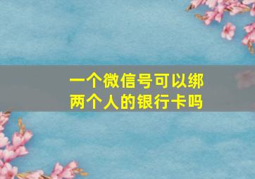 一个微信号可以绑两个人的银行卡吗