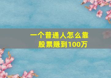 一个普通人怎么靠股票赚到100万