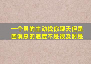 一个男的主动找你聊天但是回消息的速度不是很及时是