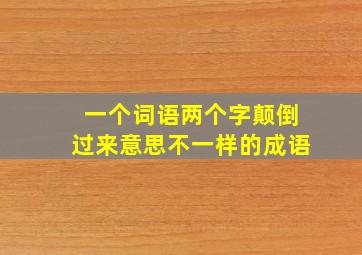 一个词语两个字颠倒过来意思不一样的成语