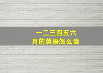 一二三四五六月的英语怎么读