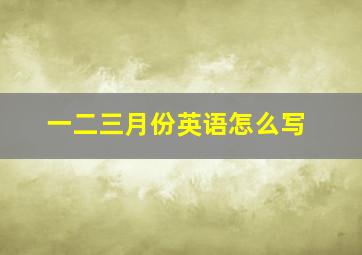 一二三月份英语怎么写