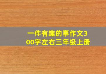 一件有趣的事作文300字左右三年级上册