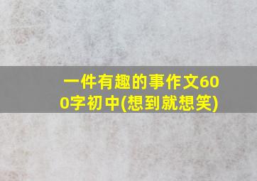 一件有趣的事作文600字初中(想到就想笑)