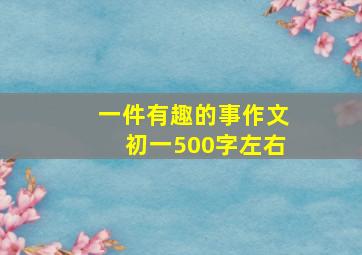 一件有趣的事作文初一500字左右