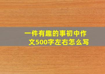 一件有趣的事初中作文500字左右怎么写