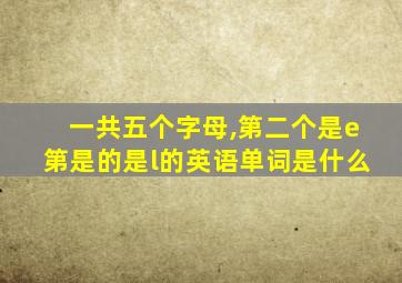 一共五个字母,第二个是e第是的是l的英语单词是什么