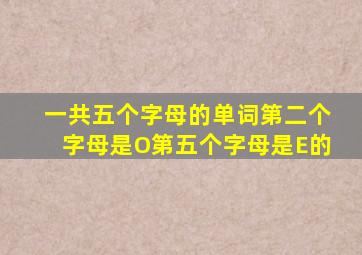 一共五个字母的单词第二个字母是O第五个字母是E的