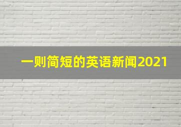 一则简短的英语新闻2021