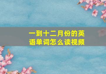 一到十二月份的英语单词怎么读视频