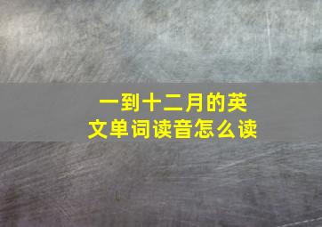 一到十二月的英文单词读音怎么读