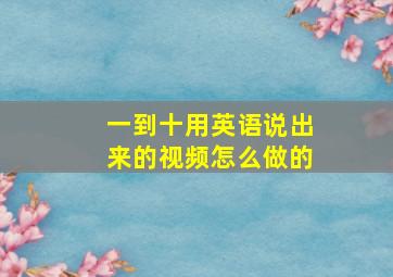 一到十用英语说出来的视频怎么做的