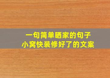 一句简单晒家的句子小窝快装修好了的文案