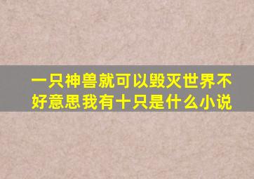 一只神兽就可以毁灭世界不好意思我有十只是什么小说