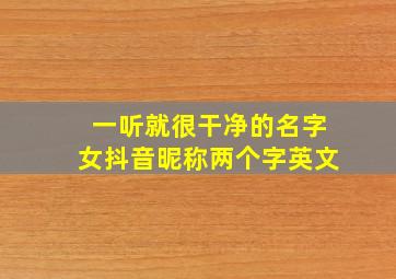 一听就很干净的名字女抖音昵称两个字英文