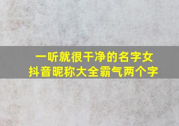 一听就很干净的名字女抖音昵称大全霸气两个字