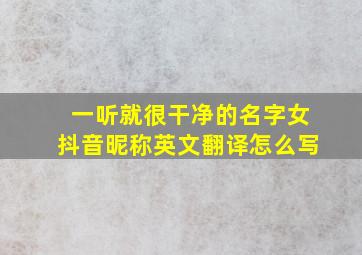 一听就很干净的名字女抖音昵称英文翻译怎么写